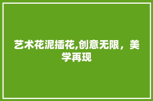 艺术花泥插花,创意无限，美学再现