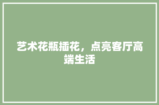艺术花瓶插花，点亮客厅高端生活 果苗类