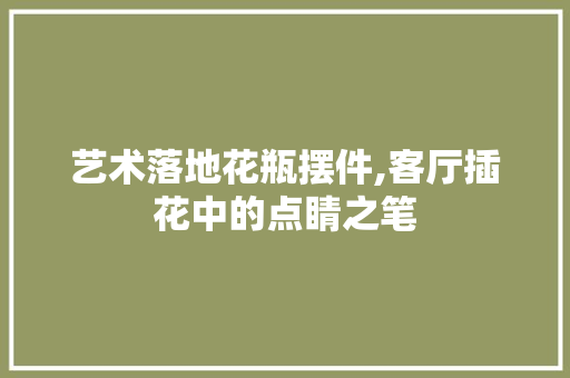 艺术落地花瓶摆件,客厅插花中的点睛之笔