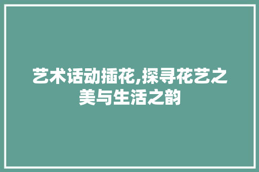 艺术话动插花,探寻花艺之美与生活之韵 果苗类