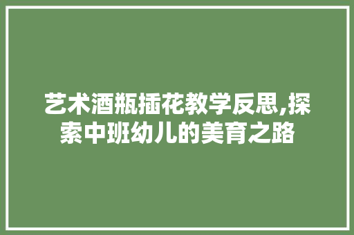 艺术酒瓶插花教学反思,探索中班幼儿的美育之路