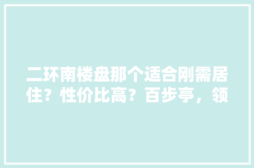 二环南楼盘那个适合刚需居住？性价比高？百步亭，领秀城，山望还是新里程，国际城，城市规划b11类用地绿化率是多少。