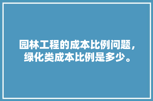 园林工程的成本比例问题，绿化类成本比例是多少。
