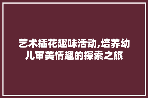 艺术插花趣味活动,培养幼儿审美情趣的探索之旅