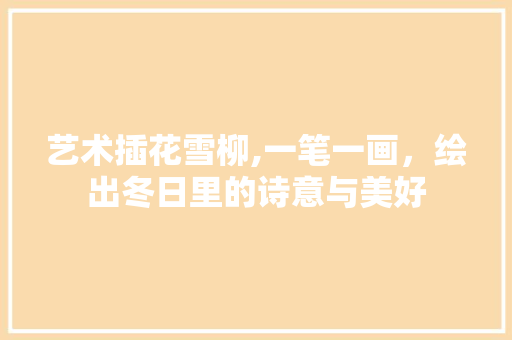 艺术插花雪柳,一笔一画，绘出冬日里的诗意与美好