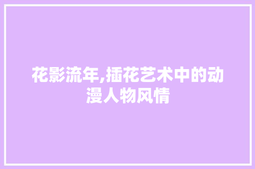 花影流年,插花艺术中的动漫人物风情