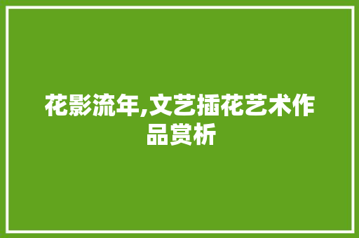 花影流年,文艺插花艺术作品赏析 果苗类