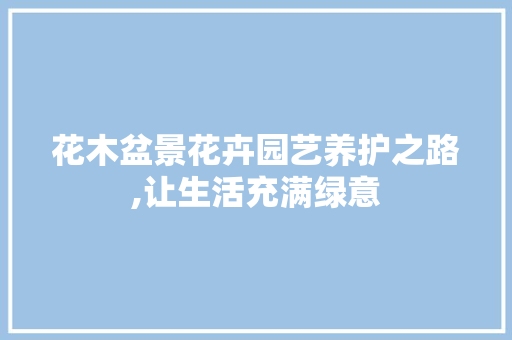 花木盆景花卉园艺养护之路,让生活充满绿意