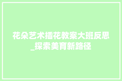 花朵艺术插花教案大班反思_探索美育新路径