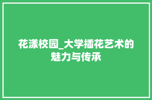 花漾校园_大学插花艺术的魅力与传承 绿化类