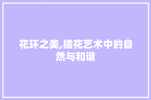 花环之美,插花艺术中的自然与和谐