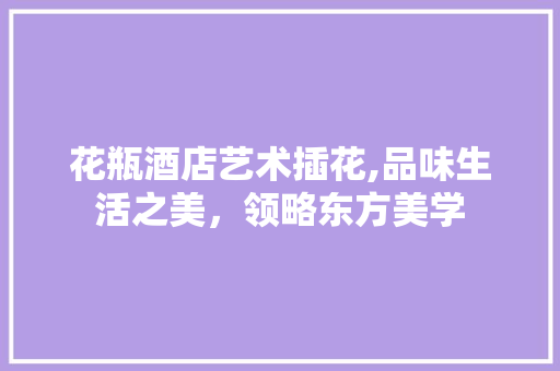 花瓶酒店艺术插花,品味生活之美，领略东方美学 种子类