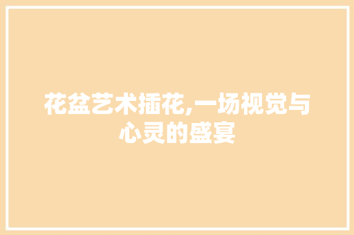 花盆艺术插花,一场视觉与心灵的盛宴 造型技术