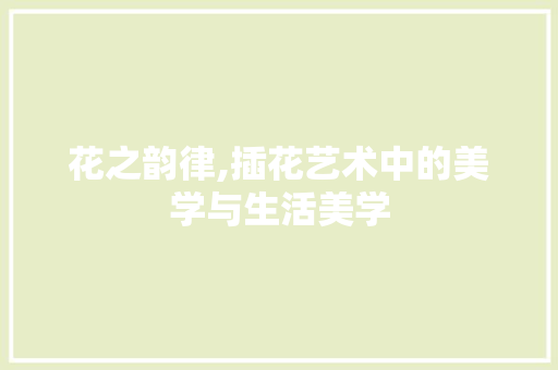 花之韵律,插花艺术中的美学与生活美学 病虫防治