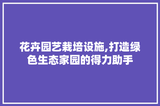 花卉园艺栽培设施,打造绿色生态家园的得力助手