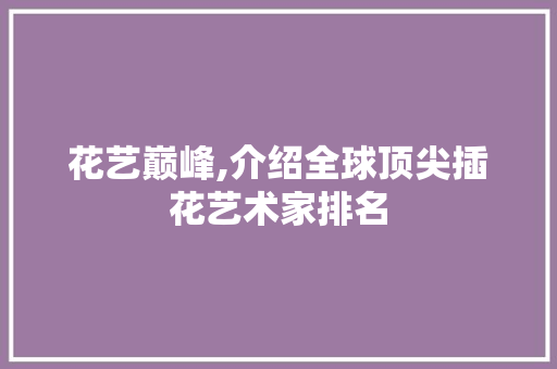 花艺巅峰,介绍全球顶尖插花艺术家排名 花木行情