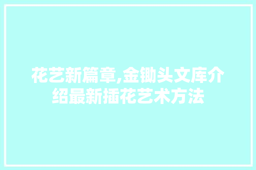 花艺新篇章,金锄头文库介绍最新插花艺术方法 果苗类