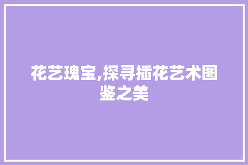 花艺瑰宝,探寻插花艺术图鉴之美 种子类