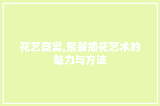 花艺盛宴,聚餐插花艺术的魅力与方法 种子类
