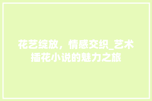 花艺绽放，情感交织_艺术插花小说的魅力之旅 种植技术