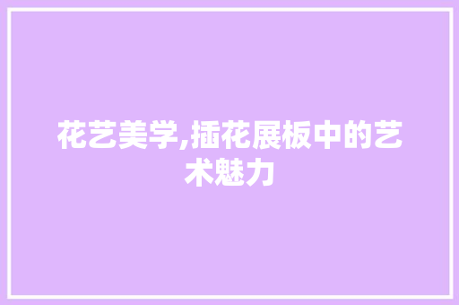 花艺美学,插花展板中的艺术魅力 花木行情
