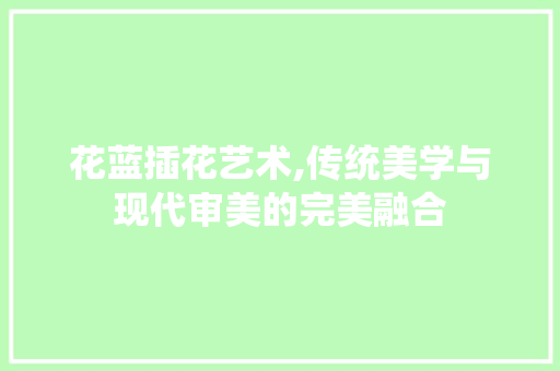 花蓝插花艺术,传统美学与现代审美的完美融合 果苗类