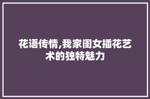 花语传情,我家闺女插花艺术的独特魅力 造型技术