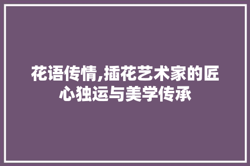 花语传情,插花艺术家的匠心独运与美学传承 种子类