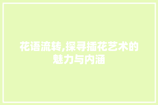 花语流转,探寻插花艺术的魅力与内涵 病虫防治