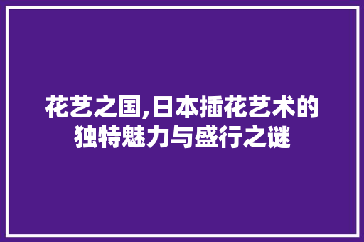 花艺之国,日本插花艺术的独特魅力与盛行之谜