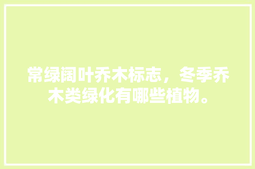 常绿阔叶乔木标志，冬季乔木类绿化有哪些植物。