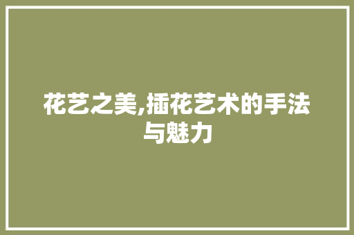 花艺之美,插花艺术的手法与魅力