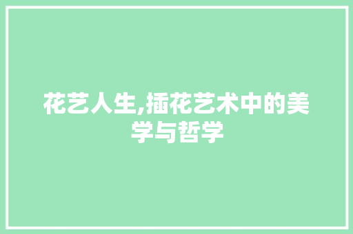 花艺人生,插花艺术中的美学与哲学