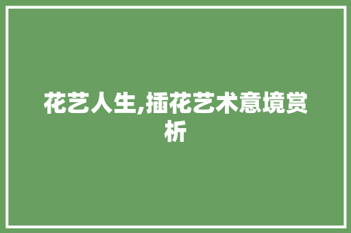 花艺人生,插花艺术意境赏析 栽培技术