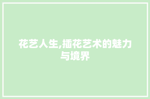 花艺人生,插花艺术的魅力与境界 花木行情