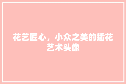 花艺匠心，小众之美的插花艺术头像