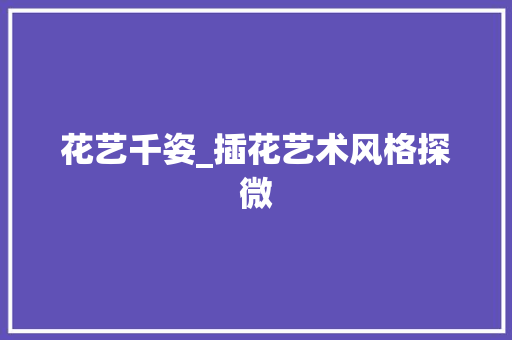花艺千姿_插花艺术风格探微 花卉百科