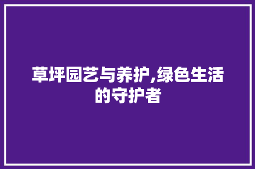 草坪园艺与养护,绿色生活的守护者 花木行情