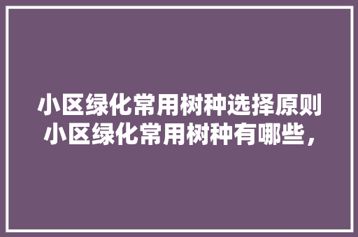 小区绿化常用树种选择原则小区绿化常用树种有哪些，小区绿化种植花类有哪些。  第1张 小区绿化常用树种选择原则小区绿化常用树种有哪些，小区绿化种植花类有哪些。 苗木百科