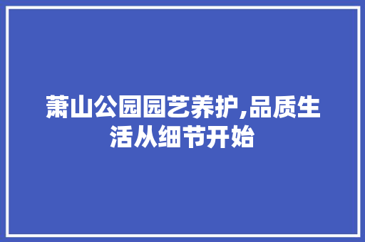 萧山公园园艺养护,品质生活从细节开始