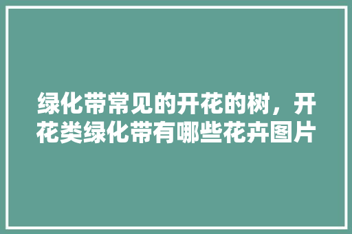 绿化带常见的开花的树，开花类绿化带有哪些花卉图片。