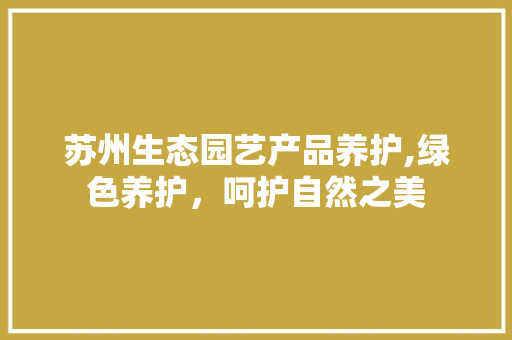 苏州生态园艺产品养护,绿色养护，呵护自然之美 造型技术