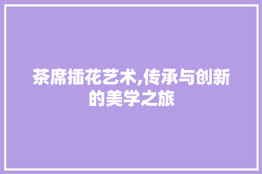 茶席插花艺术,传承与创新的美学之旅 造型技术