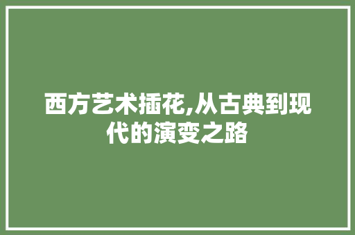 西方艺术插花,从古典到现代的演变之路 造型技术