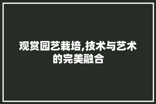 观赏园艺栽培,技术与艺术的完美融合