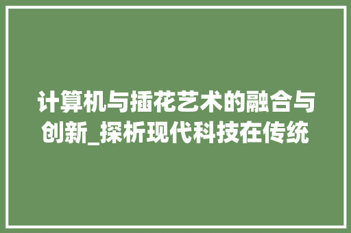 计算机与插花艺术的融合与创新_探析现代科技在传统艺术领域的应用