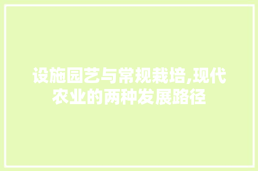 设施园艺与常规栽培,现代农业的两种发展路径