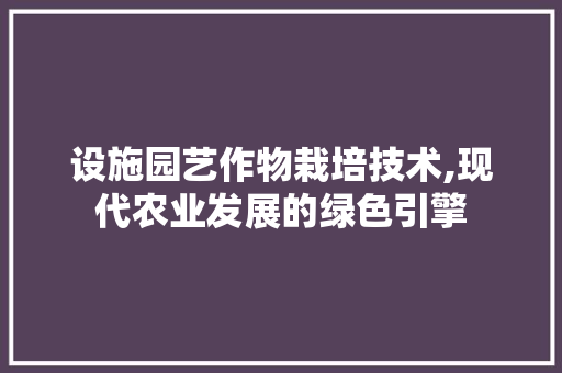设施园艺作物栽培技术,现代农业发展的绿色引擎
