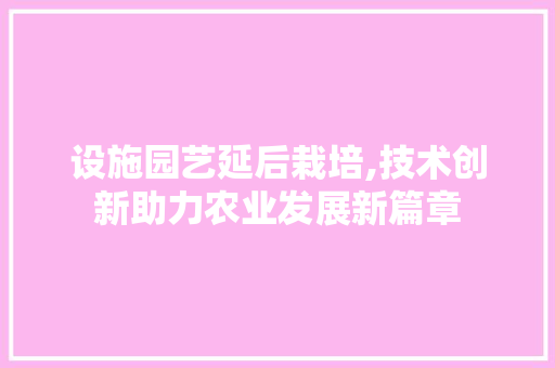 设施园艺延后栽培,技术创新助力农业发展新篇章