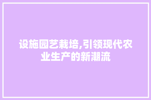 设施园艺栽培,引领现代农业生产的新潮流